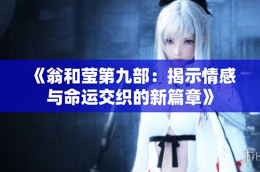 《翁和莹第九部：揭示情感与命运交织的新篇章》