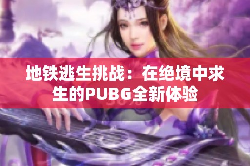 地铁逃生挑战：在绝境中求生的PUBG全新体验