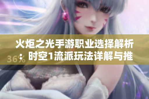 火炬之光手游职业选择解析：时空1流派玩法详解与推荐