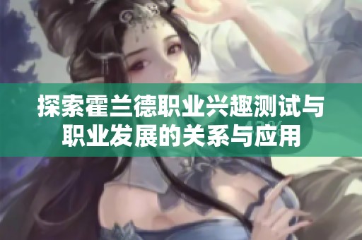 探索霍兰德职业兴趣测试与职业发展的关系与应用