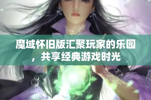 魔域怀旧版汇聚玩家的乐园，共享经典游戏时光