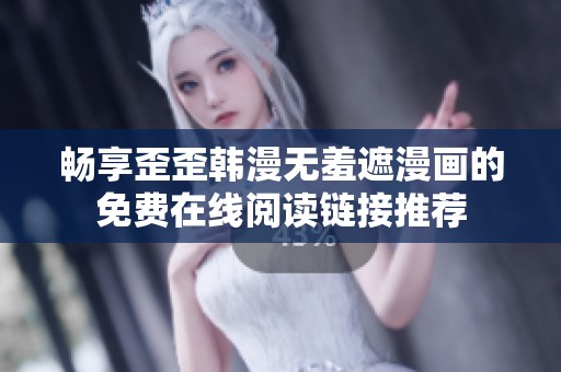 畅享歪歪韩漫无羞遮漫画的免费在线阅读链接推荐