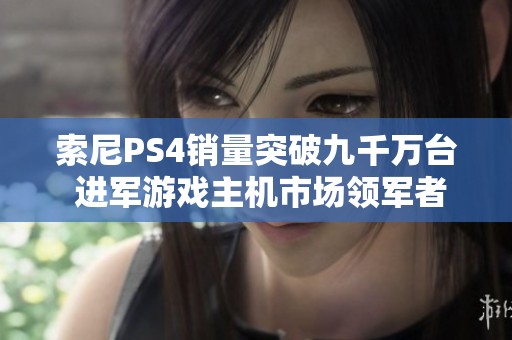 索尼PS4销量突破九千万台 进军游戏主机市场领军者行列