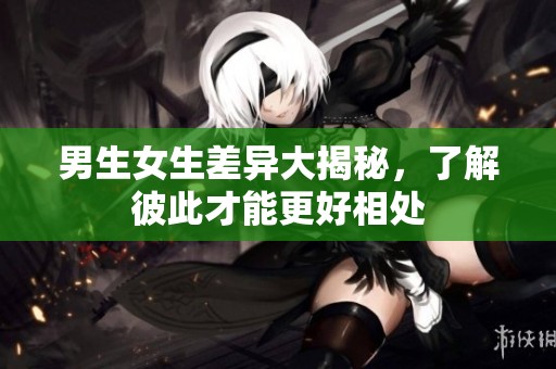 男生女生差异大揭秘，了解彼此才能更好相处