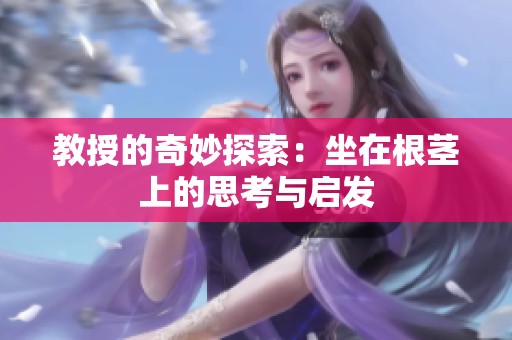 教授的奇妙探索：坐在根茎上的思考与启发