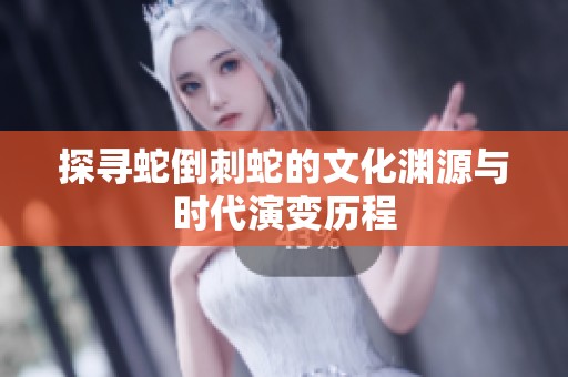 探寻蛇倒刺蛇的文化渊源与时代演变历程