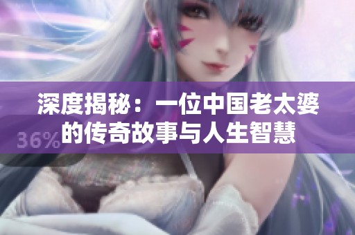 深度揭秘：一位中国老太婆的传奇故事与人生智慧