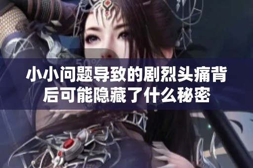 小小问题导致的剧烈头痛背后可能隐藏了什么秘密