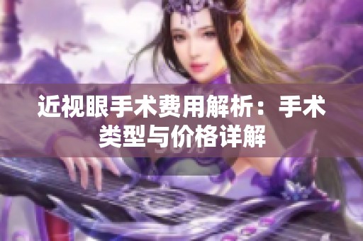近视眼手术费用解析：手术类型与价格详解
