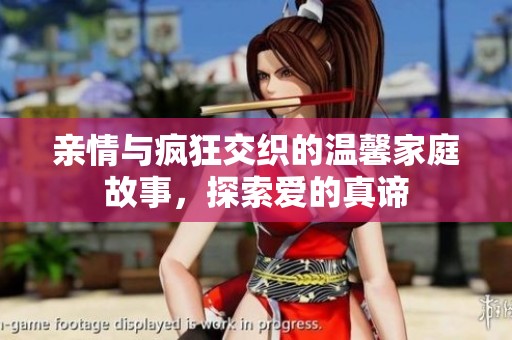 亲情与疯狂交织的温馨家庭故事，探索爱的真谛