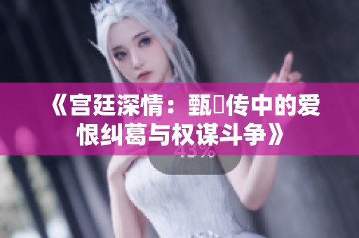 《宫廷深情：甄嬛传中的爱恨纠葛与权谋斗争》