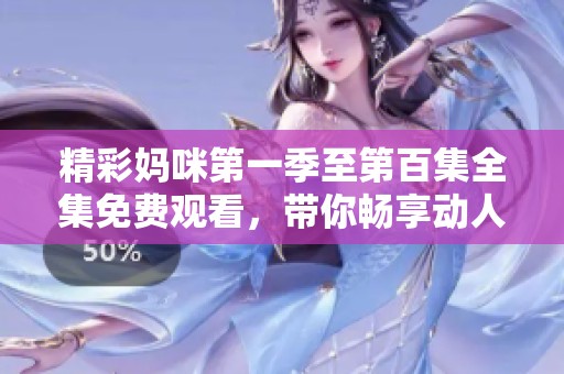 精彩妈咪第一季至第百集全集免费观看，带你畅享动人故事