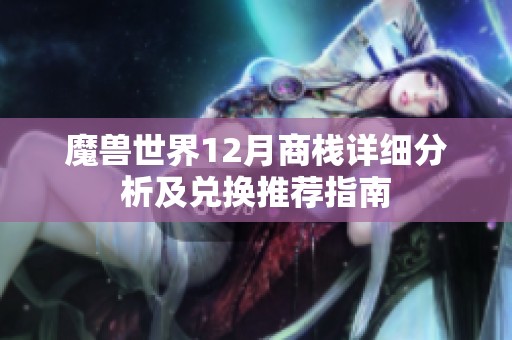 魔兽世界12月商栈详细分析及兑换推荐指南