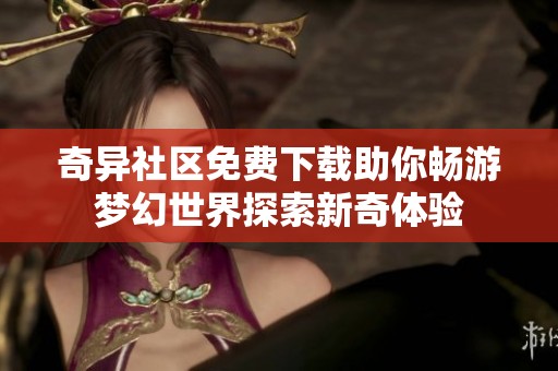奇异社区免费下载助你畅游梦幻世界探索新奇体验