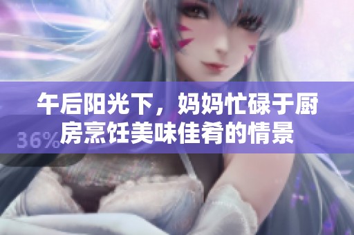 午后阳光下，妈妈忙碌于厨房烹饪美味佳肴的情景