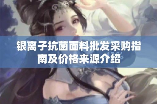 银离子抗菌面料批发采购指南及价格来源介绍