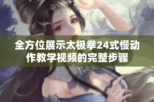 全方位展示太极拳24式慢动作教学视频的完整步骤
