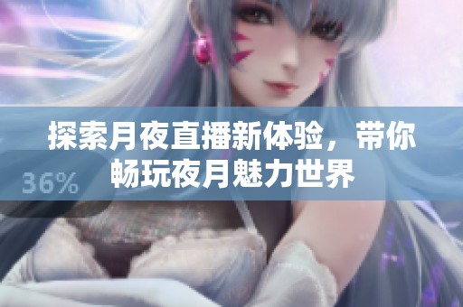 探索月夜直播新体验，带你畅玩夜月魅力世界
