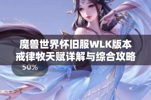 魔兽世界怀旧服WLK版本戒律牧天赋详解与综合攻略
