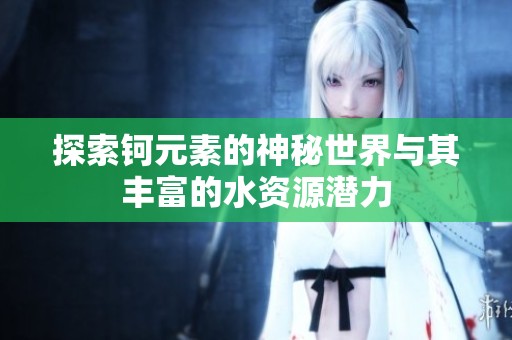 探索钶元素的神秘世界与其丰富的水资源潜力