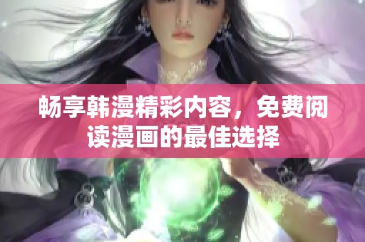 畅享韩漫精彩内容，免费阅读漫画的最佳选择
