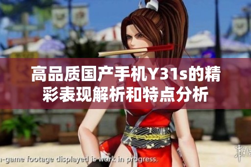 高品质国产手机Y31s的精彩表现解析和特点分析