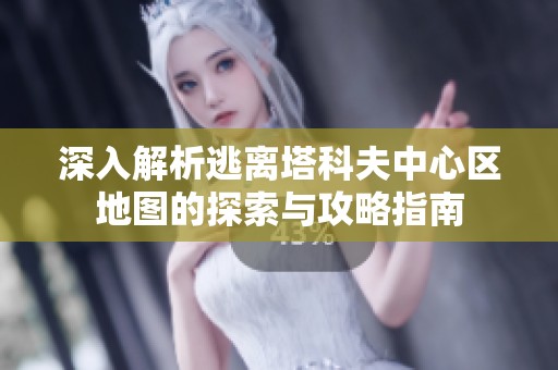 深入解析逃离塔科夫中心区地图的探索与攻略指南
