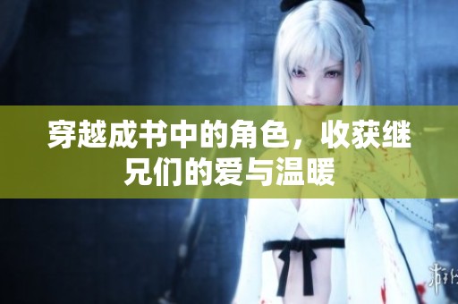 穿越成书中的角色，收获继兄们的爱与温暖