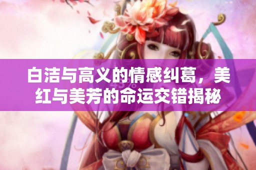 白洁与高义的情感纠葛，美红与美芳的命运交错揭秘