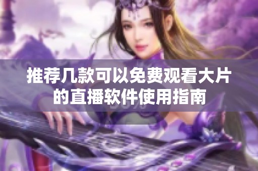 推荐几款可以免费观看大片的直播软件使用指南