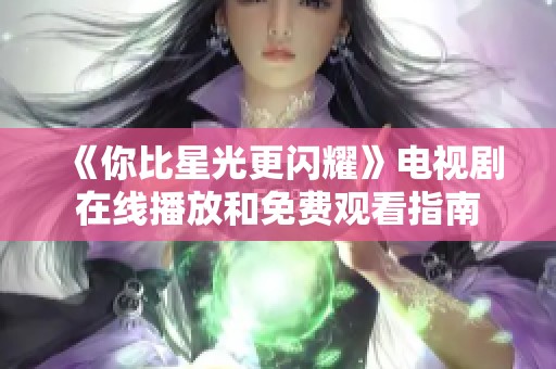 《你比星光更闪耀》电视剧在线播放和免费观看指南