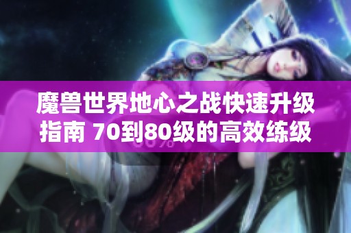 魔兽世界地心之战快速升级指南 70到80级的高效练级策略