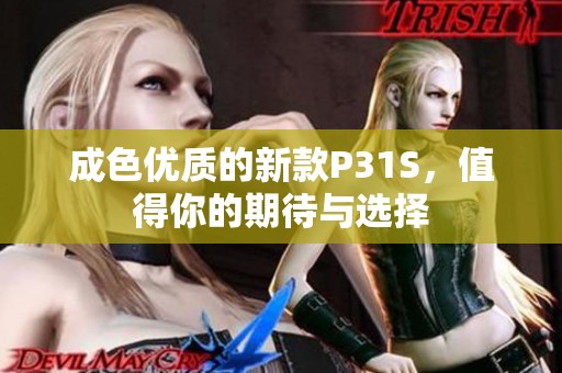 成色优质的新款P31S，值得你的期待与选择