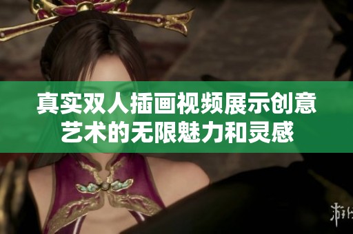 真实双人插画视频展示创意艺术的无限魅力和灵感