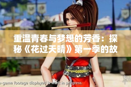 重温青春与梦想的芳香：探秘《花过天晴》第一季的故事与情感