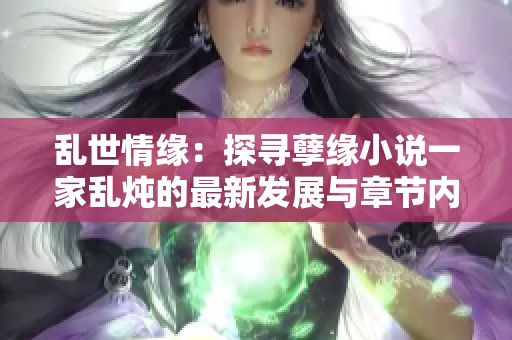 乱世情缘：探寻孽缘小说一家乱炖的最新发展与章节内容