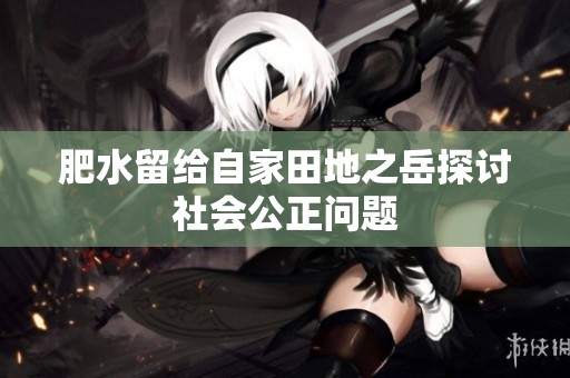 肥水留给自家田地之岳探讨社会公正问题