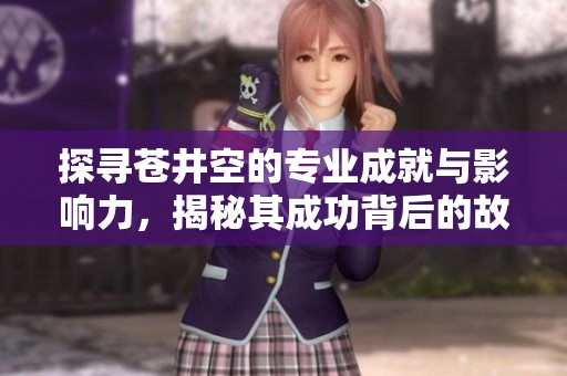 探寻苍井空的专业成就与影响力，揭秘其成功背后的故事