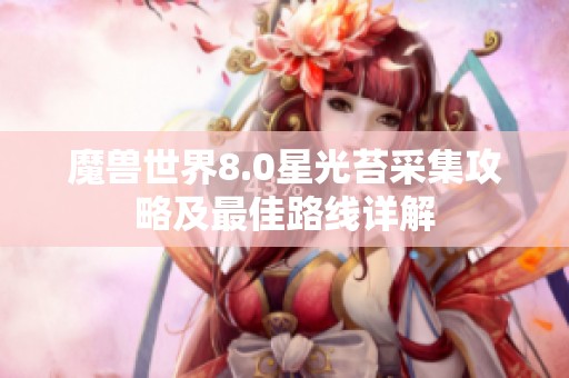 魔兽世界8.0星光苔采集攻略及最佳路线详解