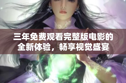 三年免费观看完整版电影的全新体验，畅享视觉盛宴