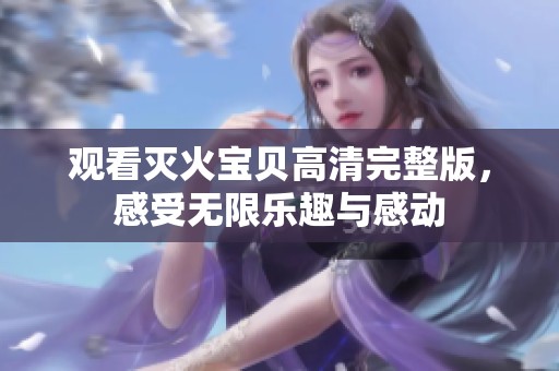 观看灭火宝贝高清完整版，感受无限乐趣与感动