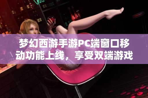 梦幻西游手游PC端窗口移动功能上线，享受双端游戏新体验