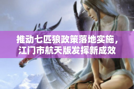 推动七匹狼政策落地实施，江门市航天版发挥新成效