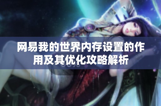 网易我的世界内存设置的作用及其优化攻略解析