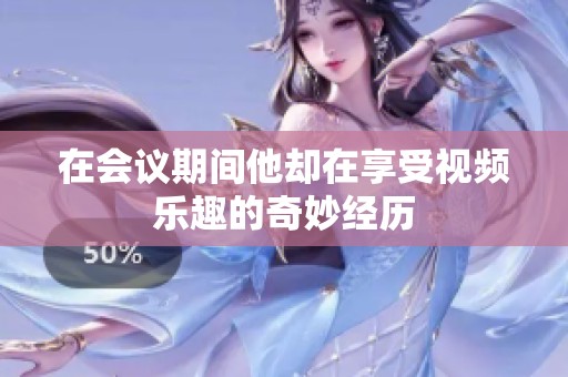 在会议期间他却在享受视频乐趣的奇妙经历