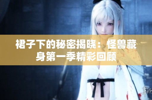 裙子下的秘密揭晓：怪兽藏身第一季精彩回顾