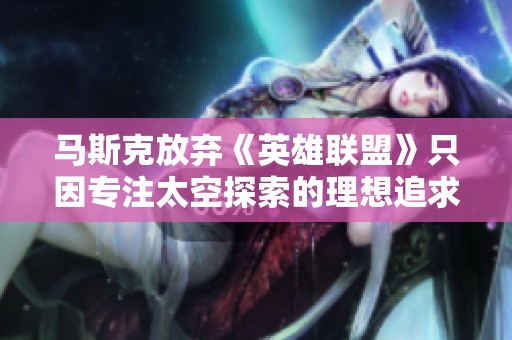 马斯克放弃《英雄联盟》只因专注太空探索的理想追求