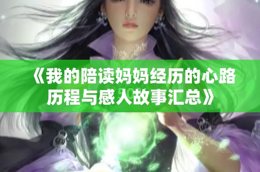 《我的陪读妈妈经历的心路历程与感人故事汇总》
