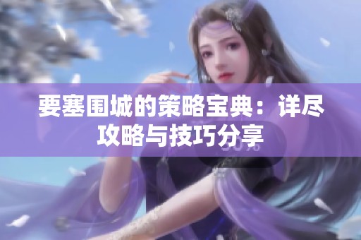 要塞围城的策略宝典：详尽攻略与技巧分享