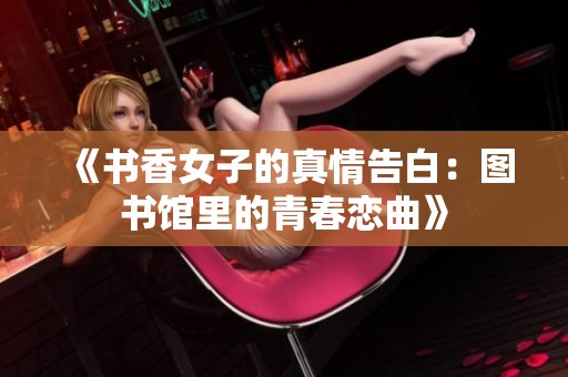 《书香女子的真情告白：图书馆里的青春恋曲》